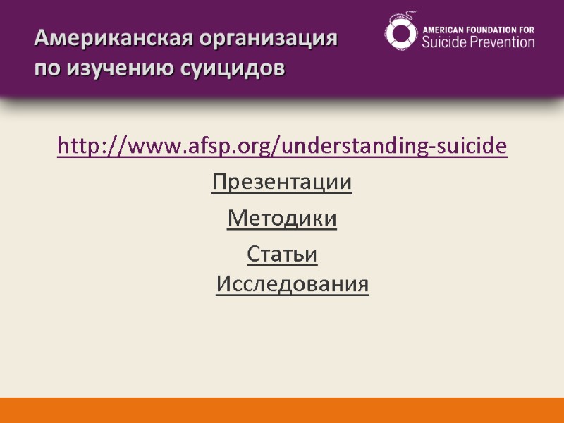 Американская организация по изучению суицидов http://www.afsp.org/understanding-suicide Презентации Методики Статьи Исследования
